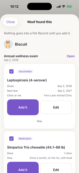 “Woof found this. Nothing goes into a Pet Record until you add it.” The leptospirosis vaccine and the monthly medication from Biscuit’s visit summary, each with “Add it”, “Edit” and “Skip”.